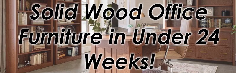 Solid Wood Office Furniture Under 24 Weeks!