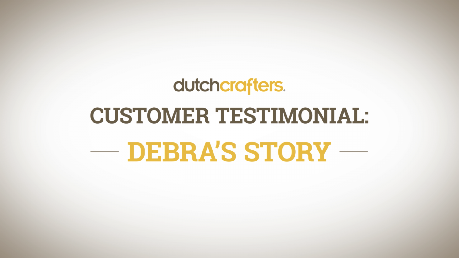 DutchCrafters Customer Testimonial: Debra's Story Video Title Screen